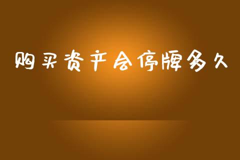 购买资产会停牌多久_https://wap.15771688.com_期货手续费一览表_第1张