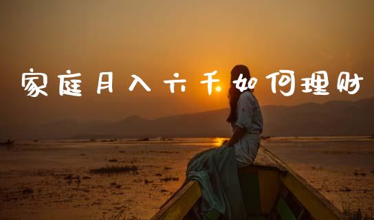 家庭月入六千如何理财_https://wap.15771688.com_道指期货_第1张