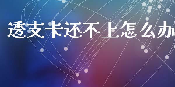 透支卡还不上怎么办_https://wap.15771688.com_原油期货直播室_第1张
