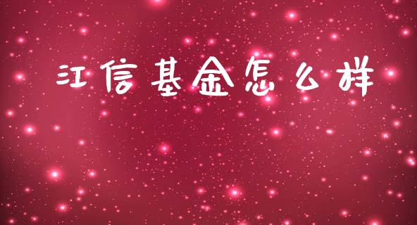 江信基金怎么样_https://wap.15771688.com_原油期货直播室_第1张