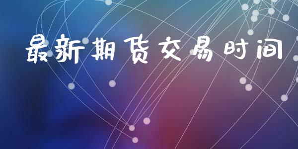 最新期货交易时间_https://wap.15771688.com_原油期货直播室_第1张