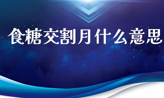 食糖交割月什么意思_https://wap.15771688.com_原油期货直播室_第1张