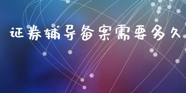 证券辅导备案需要多久_https://wap.15771688.com_道指期货_第1张