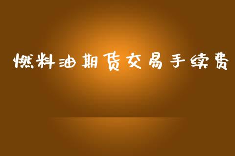 燃料油期货交易手续费_https://wap.15771688.com_原油期货直播室_第1张