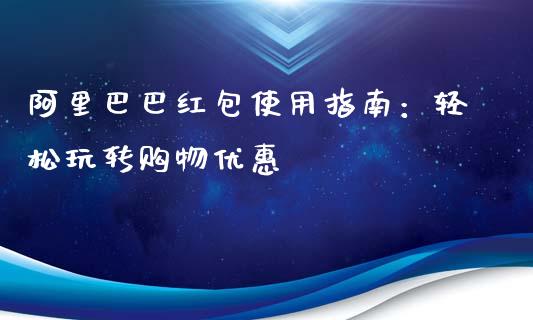 阿里巴巴红包使用指南：轻松玩转购物优惠_https://wap.15771688.com_原油期货直播室_第1张