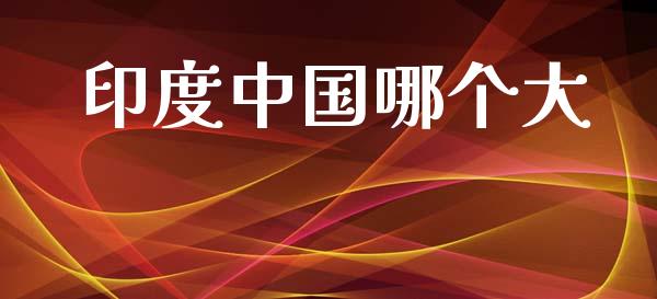 印度中国哪个大_https://wap.15771688.com_原油期货直播室_第1张