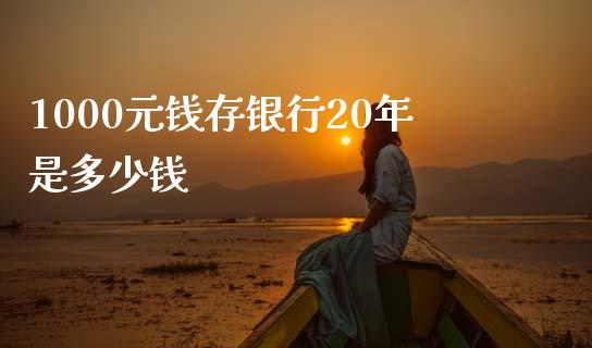 1000元钱存银行20年是多少钱_https://wap.15771688.com_原油期货直播室_第1张