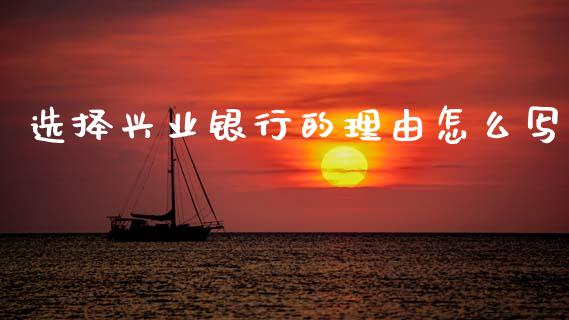 选择兴业银行的理由怎么写_https://wap.15771688.com_期货手续费一览表_第1张