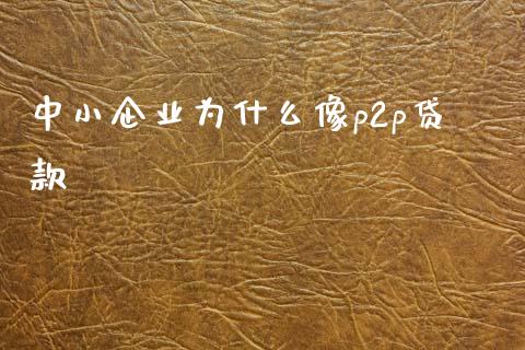 中小企业为什么像p2p贷款_https://wap.15771688.com_国际期货_第1张