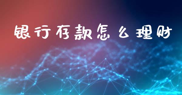 银行存款怎么理财_https://wap.15771688.com_道指期货_第1张