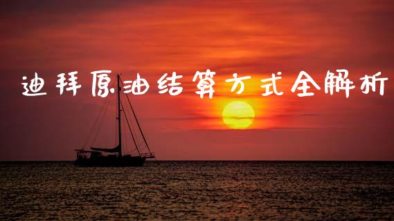 迪拜原油结算方式全解析_https://wap.15771688.com_国际期货_第1张