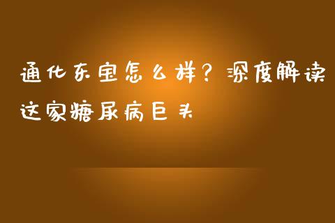 通化东宝怎么样？深度解读这家糖尿病巨头_https://wap.15771688.com_原油期货直播室_第1张