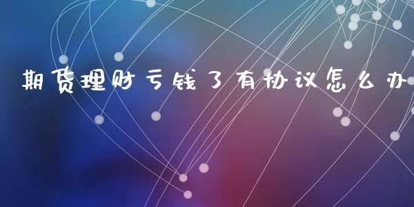 期货理财亏钱了有协议怎么办_https://wap.15771688.com_道指期货_第1张
