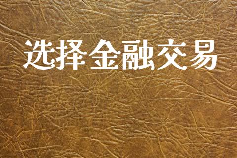 选择金融交易_https://wap.15771688.com_国际期货_第1张