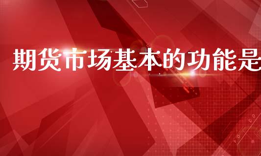 期货市场基本的功能是_https://wap.15771688.com_国际期货_第1张