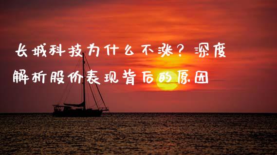 长城科技为什么不涨？深度解析股价表现背后的原因_https://wap.15771688.com_国际期货_第1张