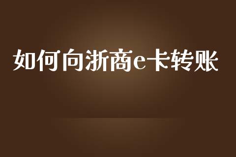 如何向浙商e卡转账_期货手续费一览表_第1张_原油期货直播室_道指期_期货手续费一览表_国际期货 如何向浙商e卡转账_https://wap.15771688.com_期货手续费一览表_第1张