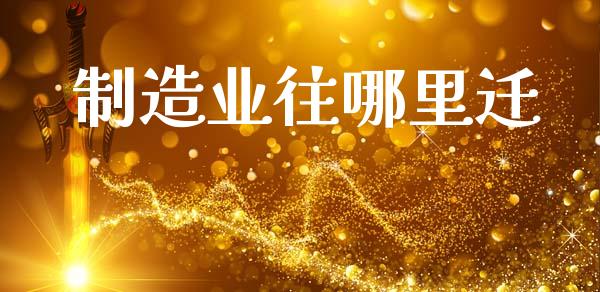 制造业往哪里迁_https://wap.15771688.com_期货手续费一览表_第1张