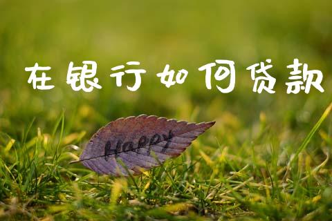 在银行如何贷款_https://wap.15771688.com_原油期货直播室_第1张