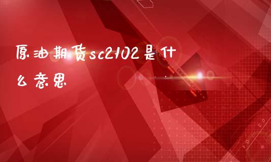 原油期货sc2102是什么意思_https://wap.15771688.com_国际期货_第1张