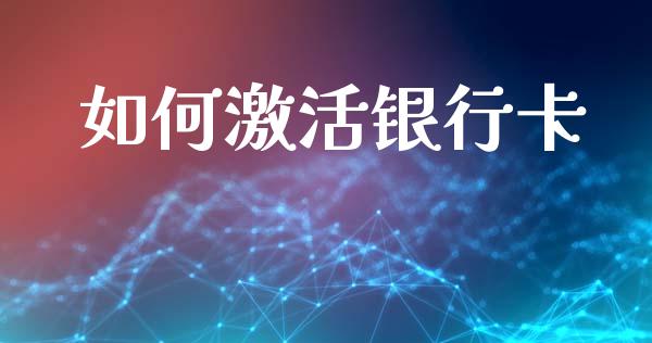 如何激活银行卡_https://wap.15771688.com_原油期货直播室_第1张