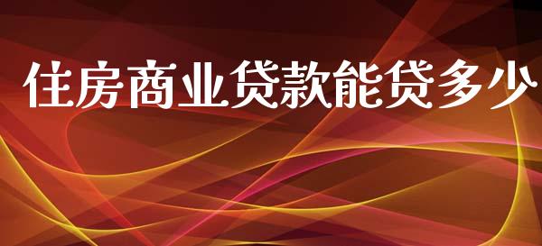 住房商业贷款能贷多少_https://wap.15771688.com_国际期货_第1张