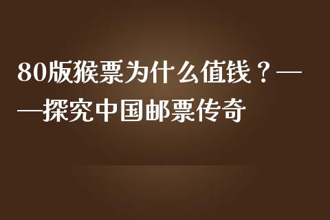 80版猴票为什么值钱？——探究中国邮票传奇_https://wap.15771688.com_期货手续费一览表_第1张