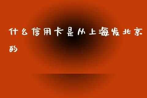 什么信用卡是从上海发北京的_https://wap.15771688.com_原油期货直播室_第1张
