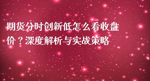 期货分时创新低怎么看收盘价？深度解析与实战策略_https://wap.15771688.com_道指期货_第1张