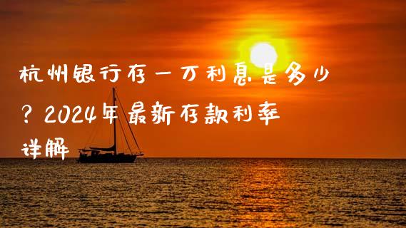杭州银行存一万利息是多少？2024年最新存款利率详解_https://wap.15771688.com_原油期货直播室_第1张