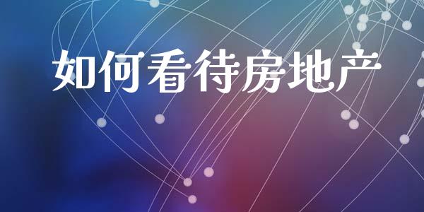 如何看待房地产_https://wap.15771688.com_国际期货_第1张