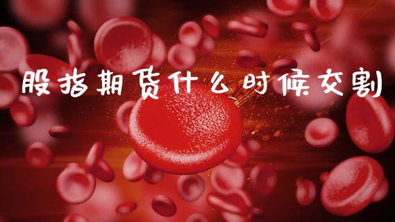 股指期货什么时候交割_https://wap.15771688.com_国际期货_第1张