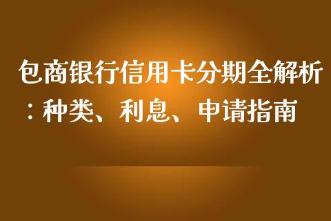 包商银行信用卡分期全解析：种类、利息、申请指南_https://wap.15771688.com_国际期货_第1张