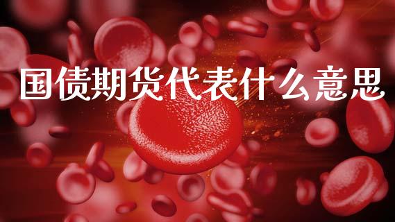 国债期货代表什么意思_https://wap.15771688.com_原油期货直播室_第1张
