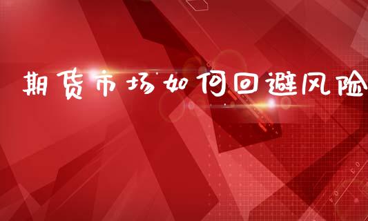 期货市场如何回避风险_https://wap.15771688.com_期货手续费一览表_第1张