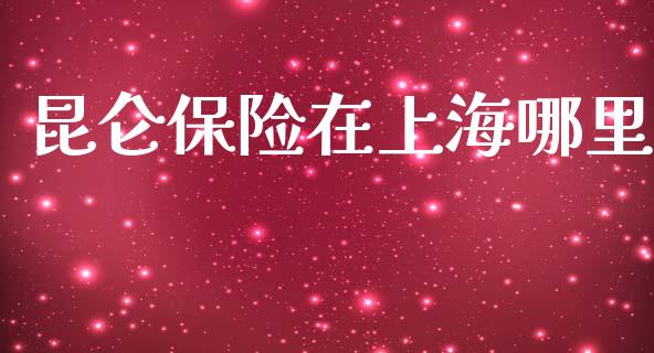 昆仑保险在上海哪里_https://wap.15771688.com_原油期货直播室_第1张