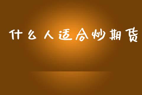 什么人适合炒期货_https://wap.15771688.com_道指期货_第1张