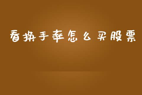 看换手率怎么买股票_https://wap.15771688.com_原油期货直播室_第1张