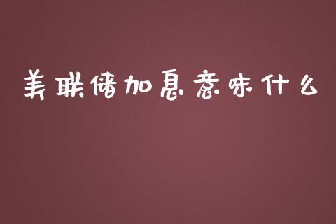 美联储加息意味什么_https://wap.15771688.com_原油期货直播室_第1张