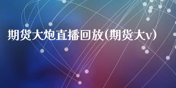 期货大炮直播回放(期货大v)_https://wap.15771688.com_道指期货_第1张
