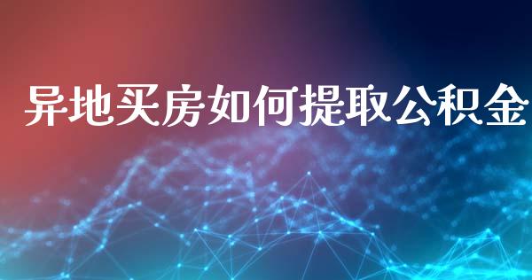 异地买房如何提取公积金_https://wap.15771688.com_原油期货直播室_第1张