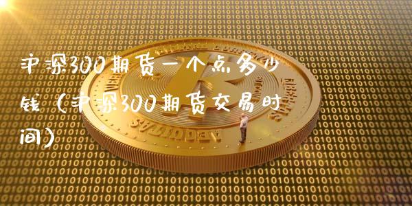 沪深300期货一个点多少钱（沪深300期货交易时间）_https://wap.15771688.com_国际期货_第1张