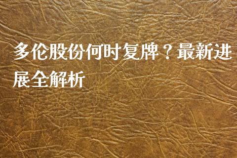 多伦股份何时复牌？最新进展全解析_https://wap.15771688.com_原油期货直播室_第1张