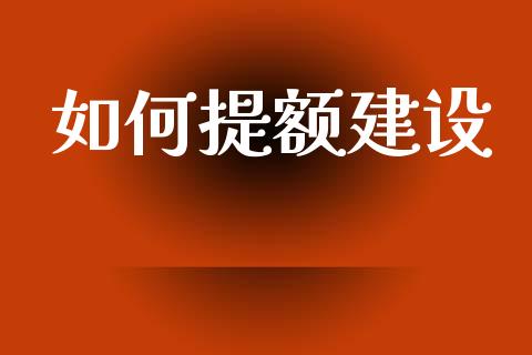 如何提额建设_https://wap.15771688.com_期货手续费一览表_第1张