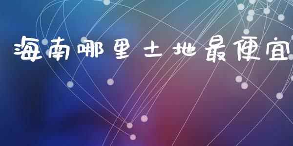 海南哪里土地最便宜_https://wap.15771688.com_期货手续费一览表_第1张