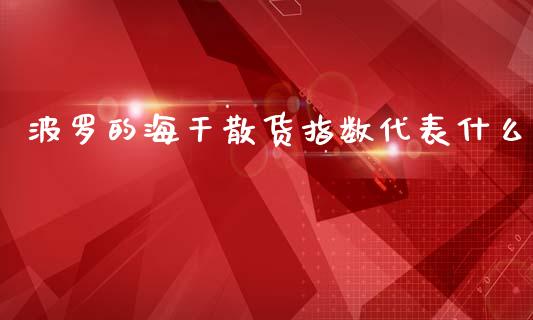 波罗的海干散货指数代表什么_https://wap.15771688.com_原油期货直播室_第1张