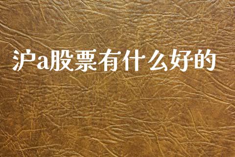 沪a股票有什么好的_https://wap.15771688.com_原油期货直播室_第1张