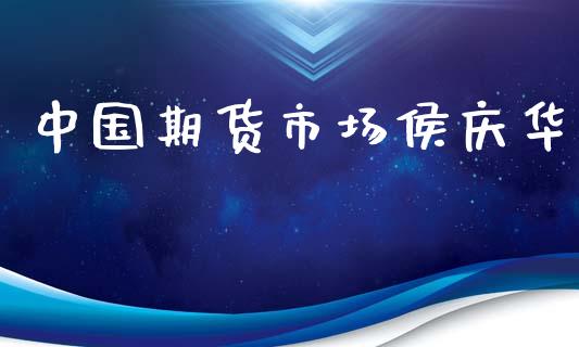 中国期货市场侯庆华_https://wap.15771688.com_原油期货直播室_第1张