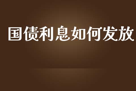 国债利息如何发放_https://wap.15771688.com_期货手续费一览表_第1张