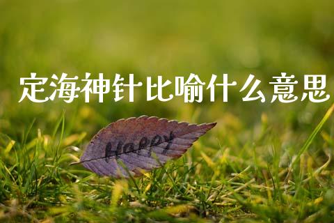 定海神针比喻什么意思_https://wap.15771688.com_国际期货_第1张
